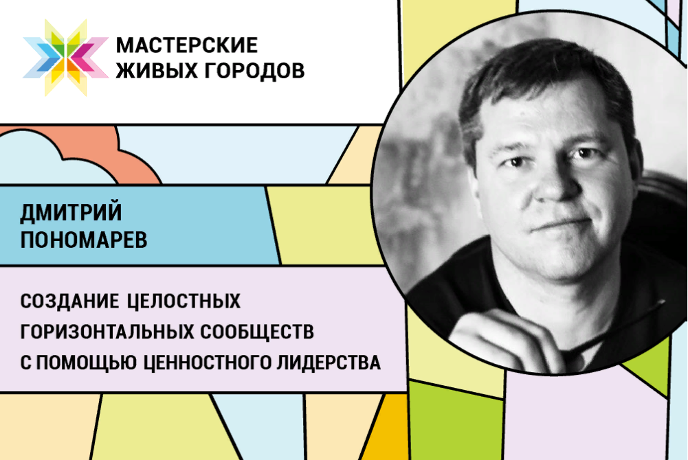 Мастерская Дмитрия Пономарева "Создание целостных горизонтальных сообществ с помощью ценностного лидерства"